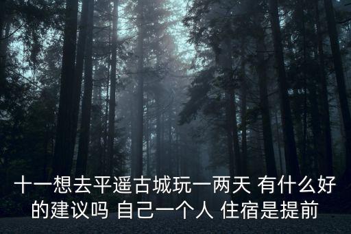 平遙古城一日游，十一想去平遙古城玩一兩天 有什么好的建議嗎 自己一個人 住宿是提前