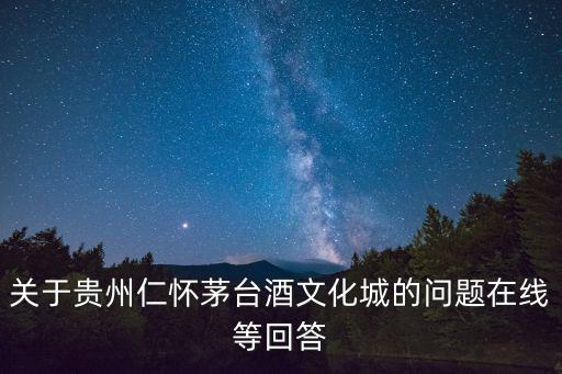 關于貴州仁懷茅臺酒文化城的問題在線等回答