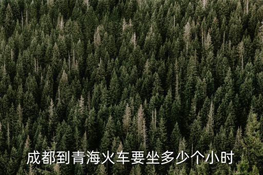 成都到青海火車要坐多少個(gè)小時(shí)