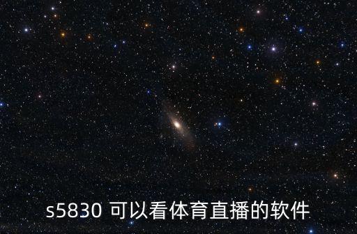 中央5臺體育直播，s5830 可以看體育直播的軟件
