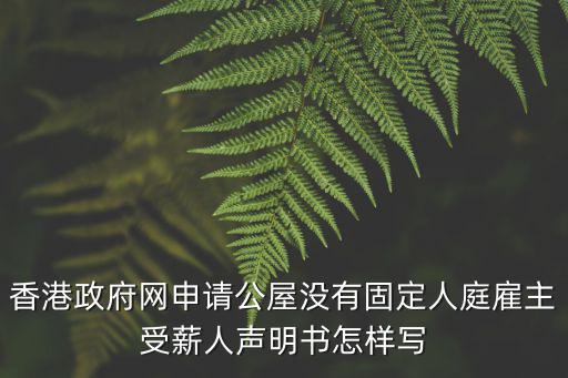 香港政府網申請公屋沒有固定人庭雇主受薪人聲明書怎樣寫
