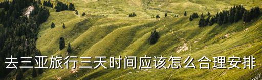 去三亞旅行三天時間應(yīng)該怎么合理安排