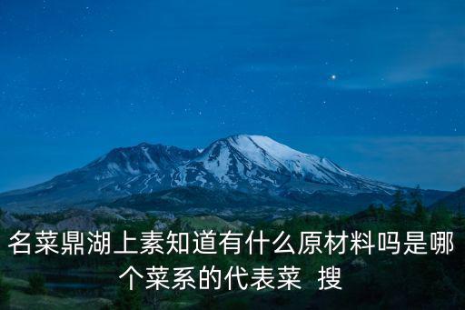 鼎湖上素，名菜鼎湖上素知道有什么原材料嗎是哪個菜系的代表菜  搜