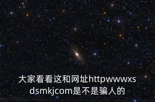 大家看看這和網址httpwwwxsdsmkjcom是不是騙人的