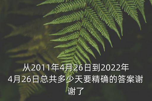 從2011年4月26日到2022年4月26日總共多少天要精確的答案謝謝了