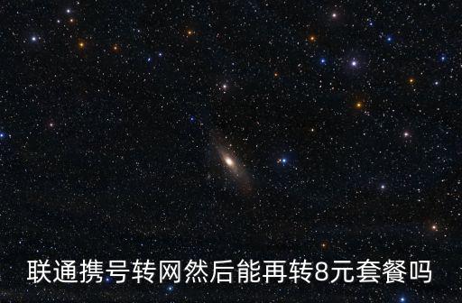 聯(lián)通攜號轉(zhuǎn)網(wǎng)然后能再轉(zhuǎn)8元套餐嗎