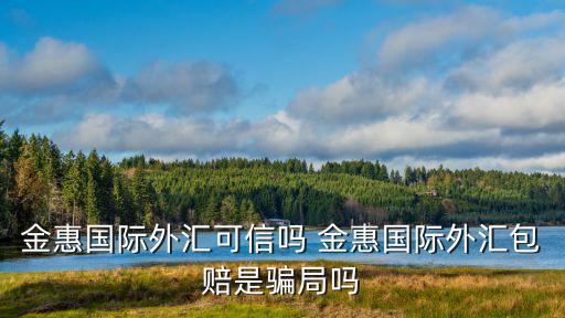 金惠國際外匯可信嗎 金惠國際外匯包賠是騙局嗎