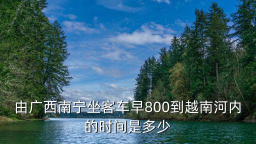 由廣西南寧坐客車早800到越南河內的時間是多少
