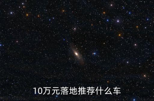 10萬元落地推薦什么車