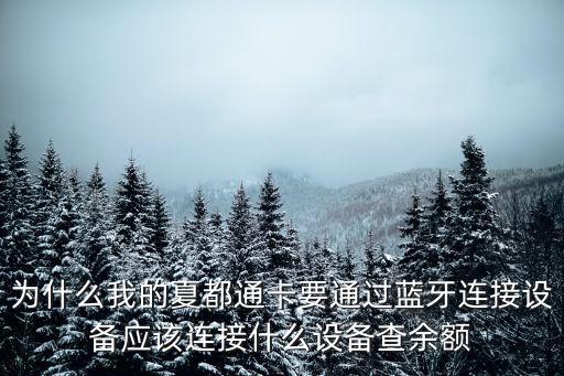 為什么我的夏都通卡要通過藍(lán)牙連接設(shè)備應(yīng)該連接什么設(shè)備查余額