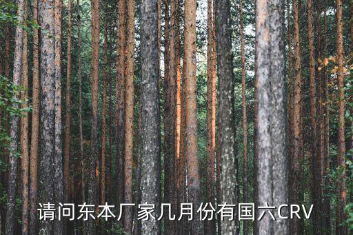 請問東本廠家幾月份有國六CRV