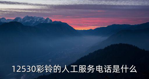 12530彩鈴的人工服務(wù)電話是什么