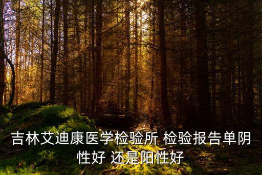 吉林艾迪康醫(yī)學(xué)檢驗(yàn)所 檢驗(yàn)報(bào)告單陰性好 還是陽(yáng)性好