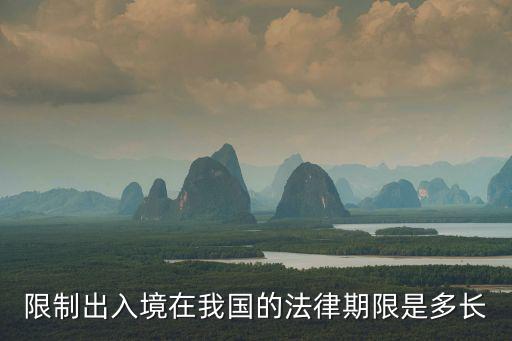 限制出入境在我國的法律期限是多長