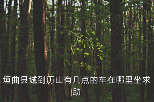 垣曲歷山，洛陽垣曲歷山有多少公里