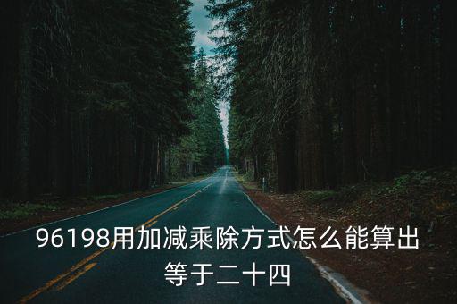 96198用加減乘除方式怎么能算出等于二十四