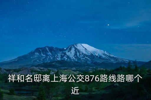 祥和名邸離上海公交876路線路哪個近