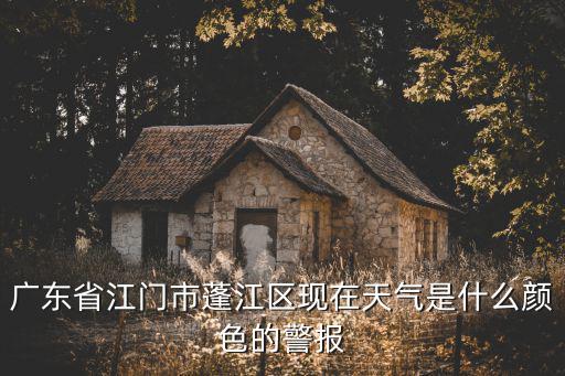 廣東省江門市蓬江區現在天氣是什么顏色的警報