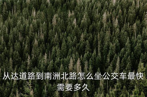 從達道路到南洲北路怎么坐公交車最快需要多久