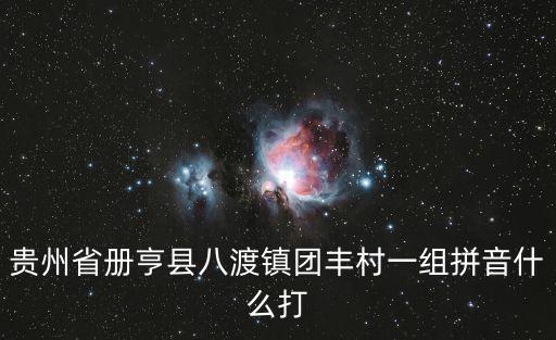 貴州省冊亨縣八渡鎮(zhèn)團(tuán)豐村一組拼音什么打