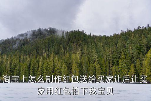 淘寶上怎么制作紅包送給買家讓后讓買家用紅包拍下我寶貝