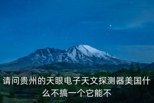 請問貴州的天眼電子天文探測器美國什么不搞一個它能不