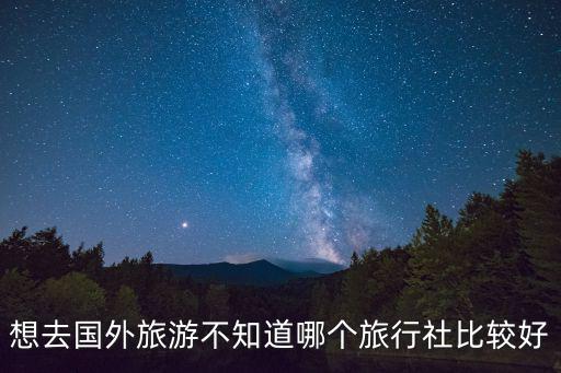 想去國外旅游不知道哪個旅行社比較好
