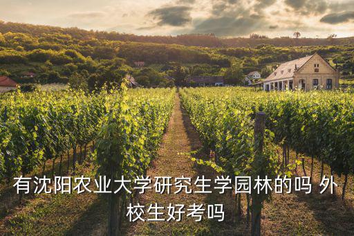 有沈陽農業大學研究生學園林的嗎 外校生好考嗎