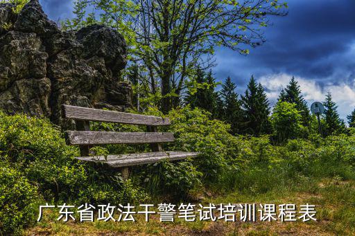 粵課堂課程表，廣東省政法干警筆試培訓課程表