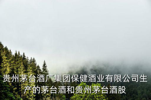 貴州茅臺酒廠集團保健酒業有限公司生產的茅臺酒和貴州茅臺酒股