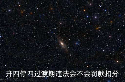 開四停四過渡期違法會不會罰款扣分