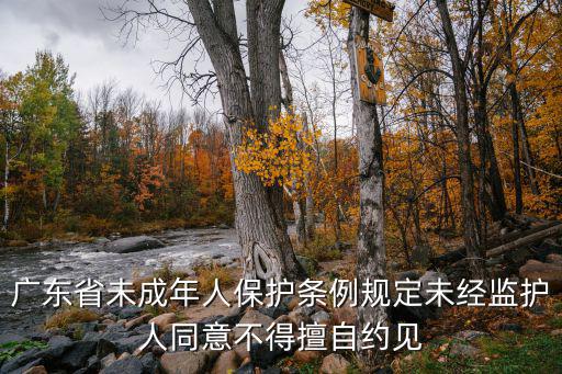 廣東省未成年人保護(hù)條例規(guī)定未經(jīng)監(jiān)護(hù)人同意不得擅自約見