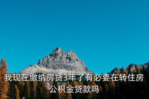 我現在繳納房貸3年了有必要在轉住房公積金貸款嗎