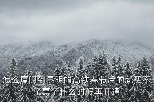 怎么廈門到昆明的高鐵春節后的就買不了票了什么時候再開通