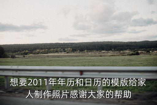 想要2011年年歷和日歷的模版給家人制作照片感謝大家的幫助