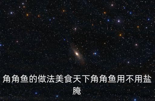 角角魚，角角魚的做法美食天下角角魚用不用鹽腌