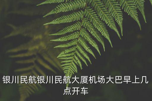 銀川民航銀川民航大廈機場大巴早上幾點開車