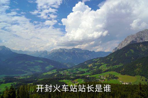開封火車站站長是誰