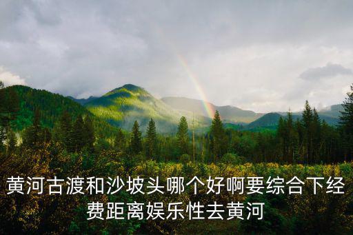 黃河古渡和沙坡頭哪個好啊要綜合下經費距離娛樂性去黃河