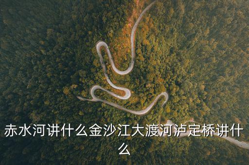 赤水河大橋，赤水河講什么金沙江大渡河瀘定橋講什么