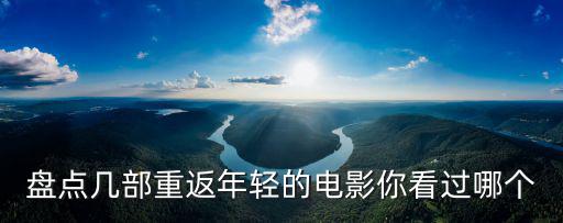 盤點(diǎn)幾部重返年輕的電影你看過(guò)哪個(gè)
