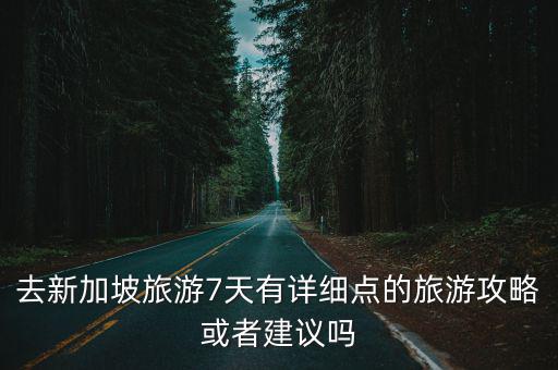 去新加坡旅游7天有詳細點的旅游攻略或者建議嗎