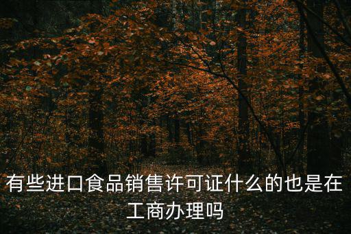 有些進口食品銷售許可證什么的也是在工商辦理嗎