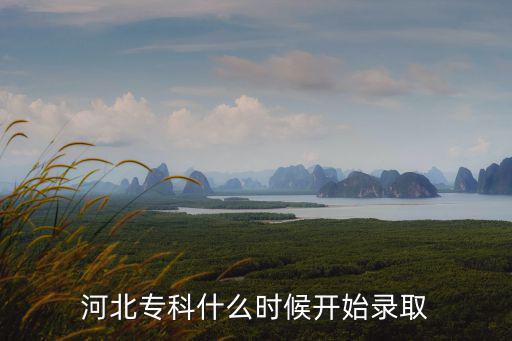 專科什么時候錄取，專科學(xué)校什么時候開始錄取