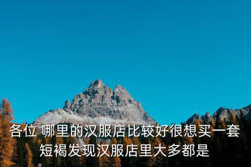 各位 哪里的漢服店比較好很想買一套短褐發現漢服店里大多都是