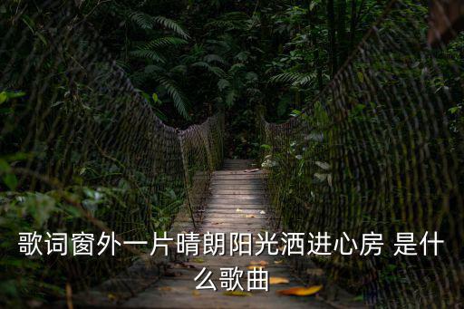 歌詞窗外一片晴朗陽光灑進心房 是什么歌曲