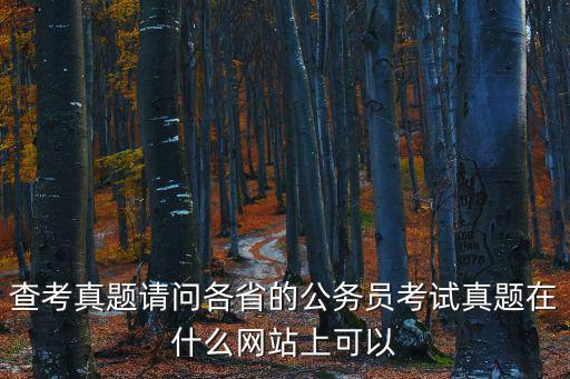查考真題請問各省的公務員考試真題在什么網站上可以