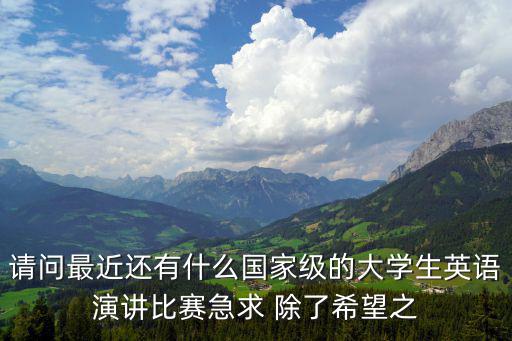 21世紀英語演講比賽，請問最近還有什么國家級的大學生英語演講比賽急求 除了希望之