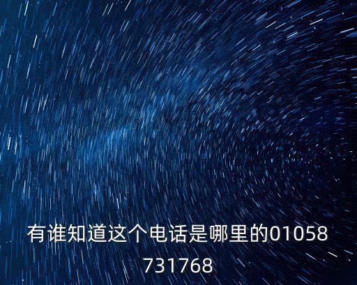 有誰知道這個電話是哪里的01058731768