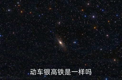 動(dòng)車銀高鐵是一樣嗎